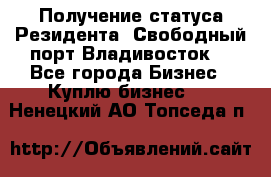 Получение статуса Резидента “Свободный порт Владивосток“ - Все города Бизнес » Куплю бизнес   . Ненецкий АО,Топседа п.